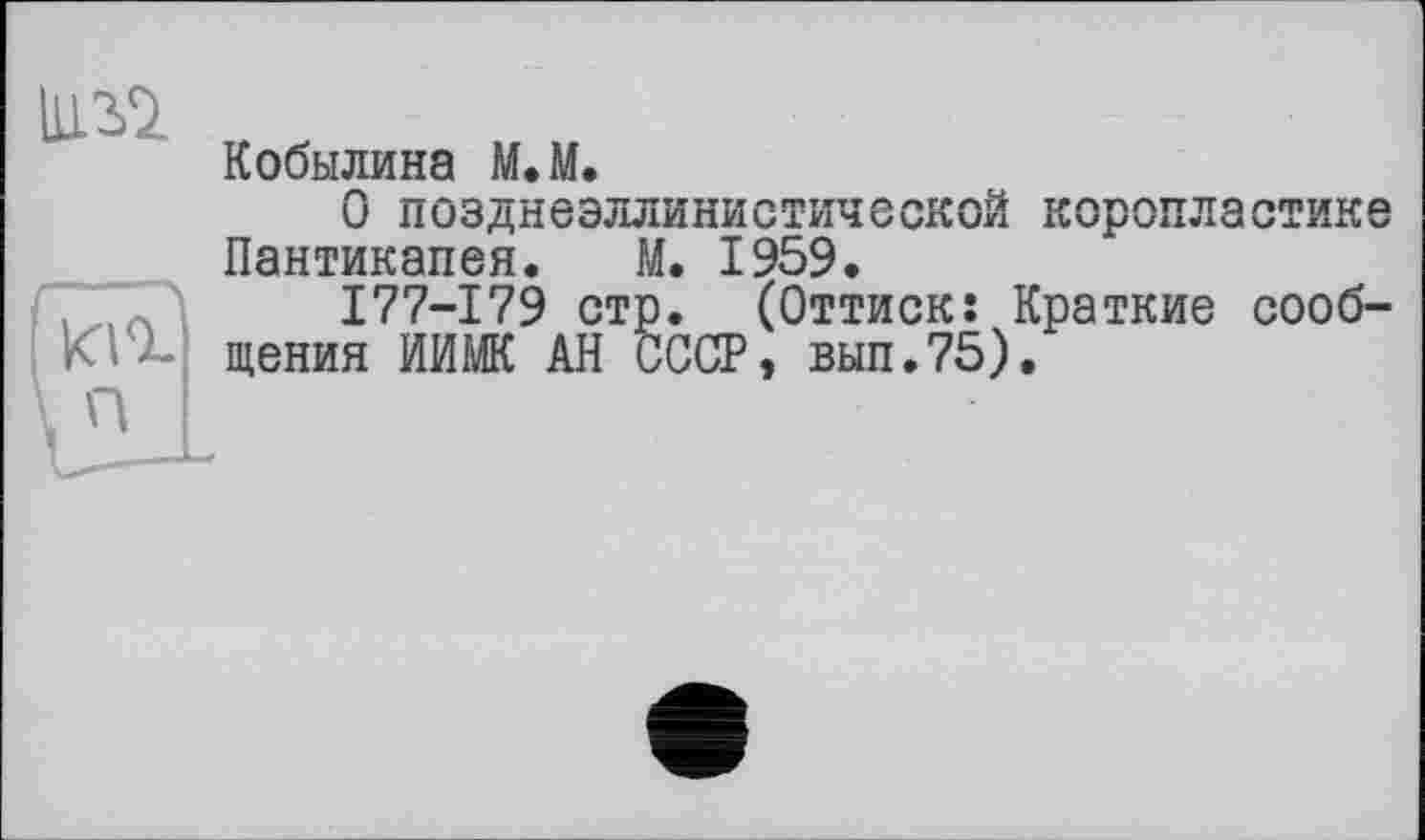 ﻿
Кобылина M.M.
О позднеэллинистической коропластике Пантикапея. М. 1959.
177-179 стр. (Оттиск: Краткие сообщения ИИМК АН СССР, вып.75).